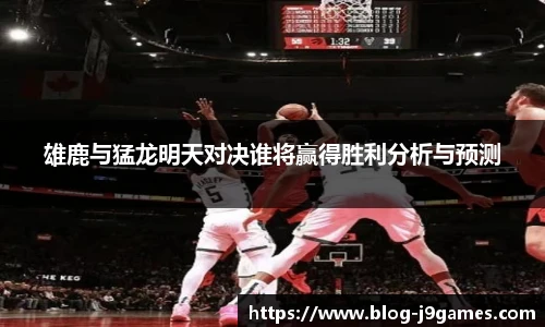 雄鹿与猛龙明天对决谁将赢得胜利分析与预测