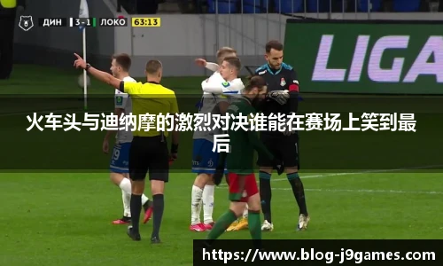 火车头与迪纳摩的激烈对决谁能在赛场上笑到最后