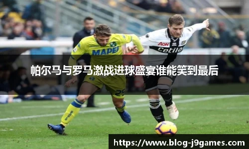 帕尔马与罗马激战进球盛宴谁能笑到最后
