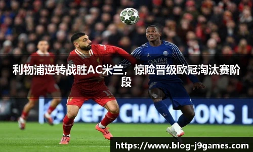利物浦逆转战胜AC米兰，惊险晋级欧冠淘汰赛阶段