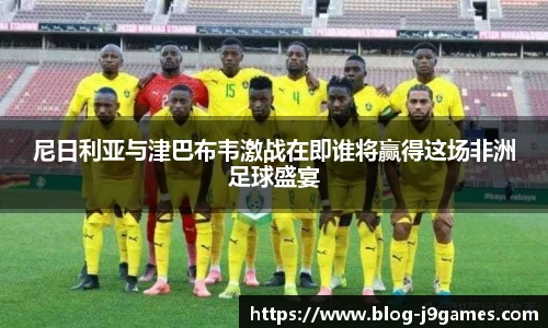 尼日利亚与津巴布韦激战在即谁将赢得这场非洲足球盛宴