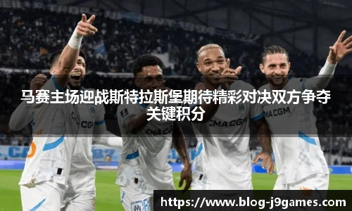 马赛主场迎战斯特拉斯堡期待精彩对决双方争夺关键积分