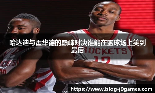 哈达迪与霍华德的巅峰对决谁能在篮球场上笑到最后