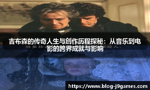 吉布森的传奇人生与创作历程探秘：从音乐到电影的跨界成就与影响