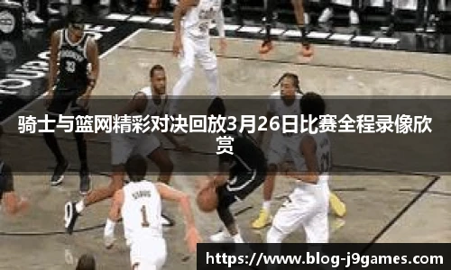 骑士与篮网精彩对决回放3月26日比赛全程录像欣赏