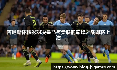 吉尼斯杯精彩对决皇马与曼联的巅峰之战即将上演