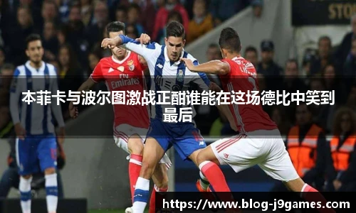 本菲卡与波尔图激战正酣谁能在这场德比中笑到最后