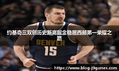 约基奇三双创历史新高掘金稳居西部第一荣耀之路