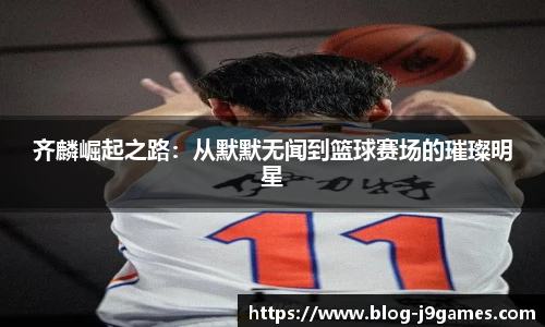 齐麟崛起之路：从默默无闻到篮球赛场的璀璨明星