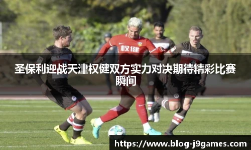 圣保利迎战天津权健双方实力对决期待精彩比赛瞬间