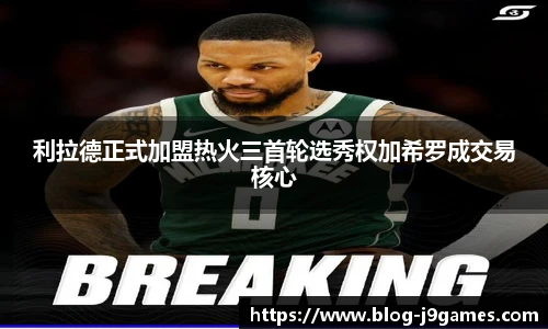 利拉德正式加盟热火三首轮选秀权加希罗成交易核心