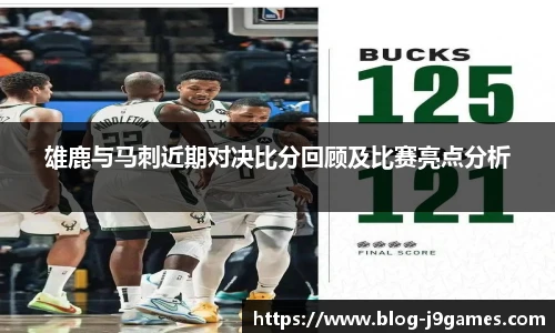 雄鹿与马刺近期对决比分回顾及比赛亮点分析