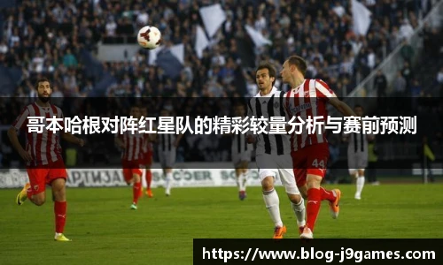 哥本哈根对阵红星队的精彩较量分析与赛前预测