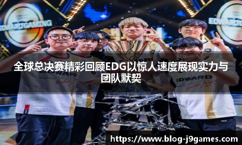 全球总决赛精彩回顾EDG以惊人速度展现实力与团队默契
