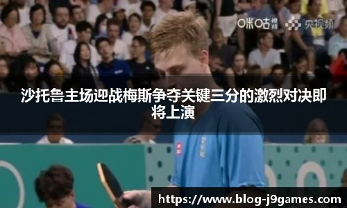沙托鲁主场迎战梅斯争夺关键三分的激烈对决即将上演